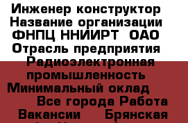 Инженер-конструктор › Название организации ­ ФНПЦ ННИИРТ, ОАО › Отрасль предприятия ­ Радиоэлектронная промышленность › Минимальный оклад ­ 14 000 - Все города Работа » Вакансии   . Брянская обл.,Новозыбков г.